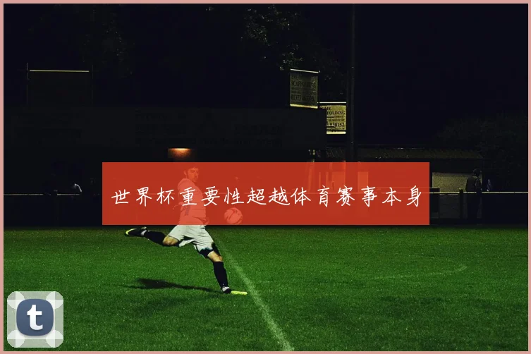 世界杯重要性超越体育赛事本身
