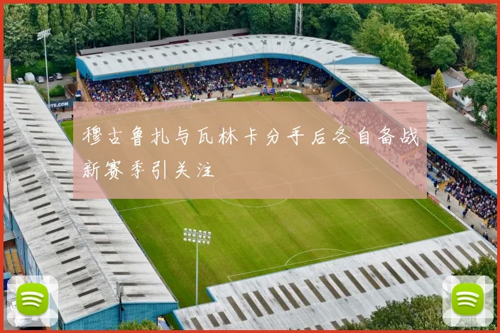 穆古鲁扎与瓦林卡分手后各自备战新赛季引关注