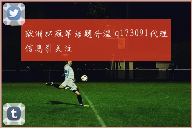 欧洲杯冠军话题升温 q173091代理信息引关注