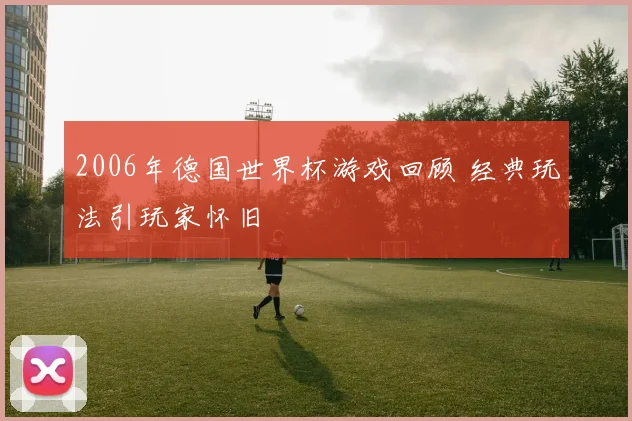 2006年德国世界杯游戏回顾 经典玩法引玩家怀旧