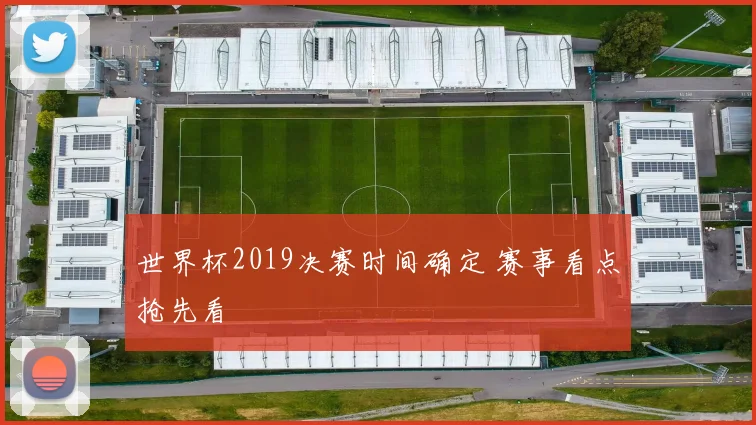 世界杯2019决赛时间确定 赛事看点抢先看