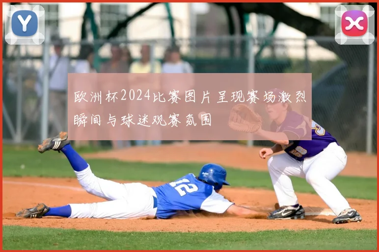 欧洲杯2024比赛图片呈现赛场激烈瞬间与球迷观赛氛围