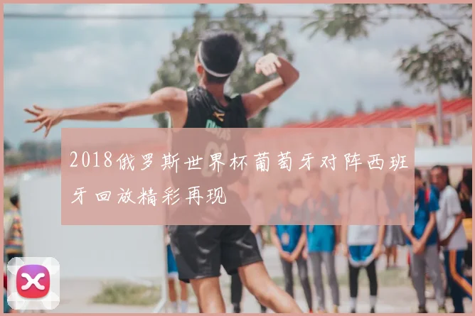 2018俄罗斯世界杯葡萄牙对阵西班牙回放精彩再现