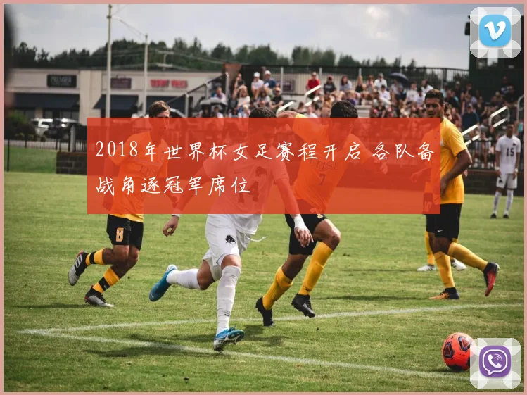 2018年世界杯女足赛程开启 各队备战角逐冠军席位